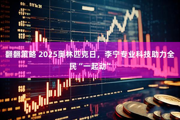 翻翻策略 2025奥林匹克日，李宁专业科技助力全民“一起动”