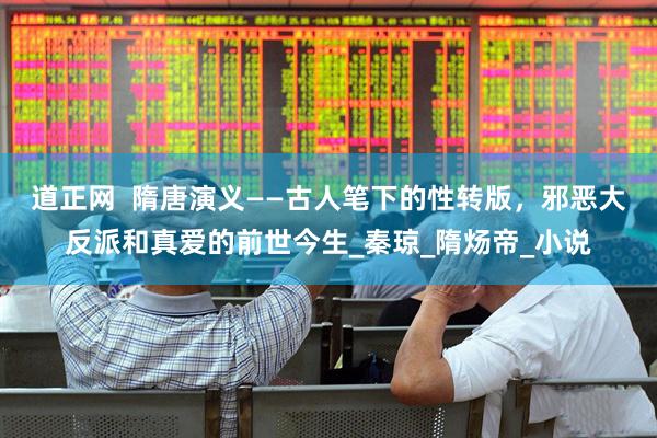 道正网  隋唐演义——古人笔下的性转版，邪恶大反派和真爱的前世今生_秦琼_隋炀帝_小说