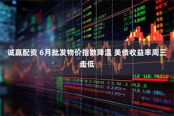 诚赢配资 6月批发物价指数降温 美债收益率周三走低
