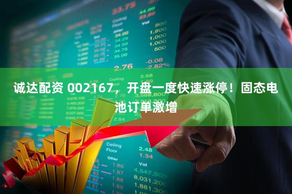 诚达配资 002167，开盘一度快速涨停！固态电池订单激增