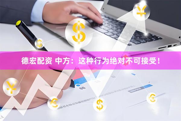 德宏配资 中方：这种行为绝对不可接受！