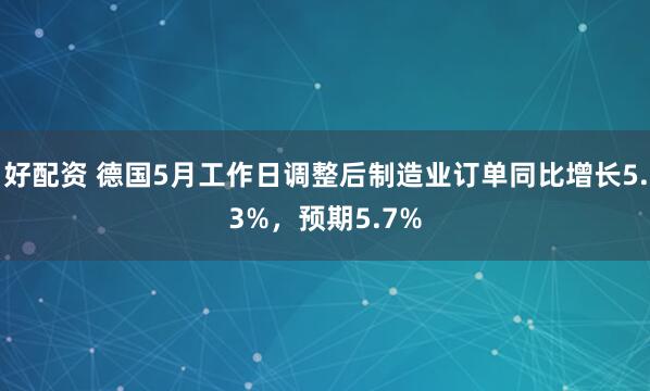 好配资 德国5月工作日调整后制造业订单同比增长5.3%，预期5.7%
