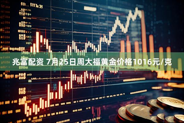 兆富配资 7月25日周大福黄金价格1016元/克