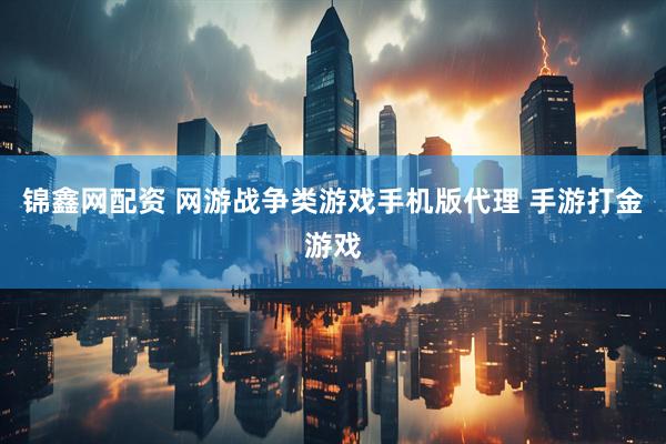 锦鑫网配资 网游战争类游戏手机版代理 手游打金游戏