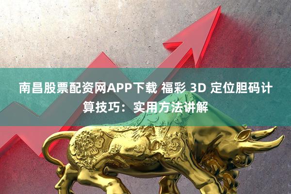 南昌股票配资网APP下载 福彩 3D 定位胆码计算技巧：实用方法讲解