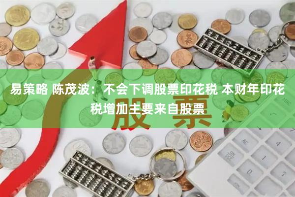 易策略 陈茂波：不会下调股票印花税 本财年印花税增加主要来自股票