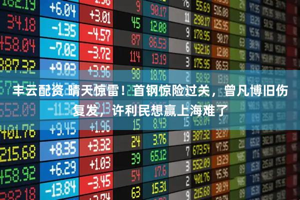 丰云配资 晴天惊雷！首钢惊险过关，曾凡博旧伤复发，许利民想赢上海难了