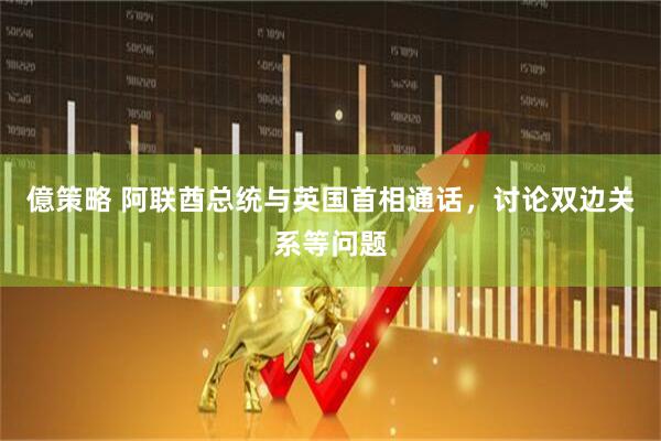 億策略 阿联酋总统与英国首相通话，讨论双边关系等问题