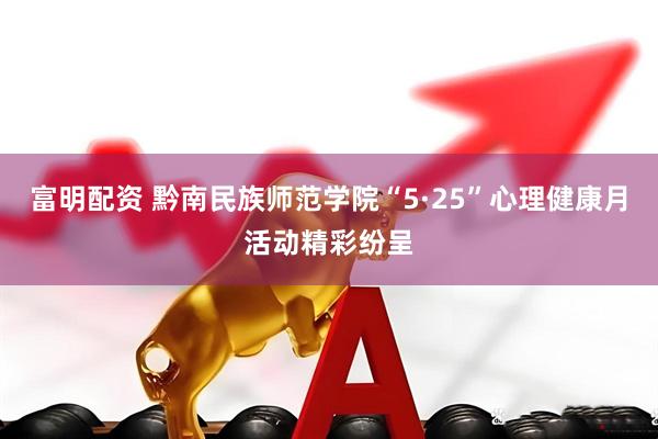 富明配资 黔南民族师范学院“5·25”心理健康月活动精彩纷呈